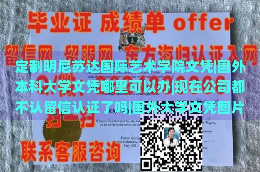 定制明尼苏达国际艺术学院文凭|国外本科大学文凭哪里可以办|现在公司都不认留信认证了吗|国外大学文凭图片